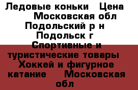 Ледовые коньки › Цена ­ 700 - Московская обл., Подольский р-н, Подольск г. Спортивные и туристические товары » Хоккей и фигурное катание   . Московская обл.